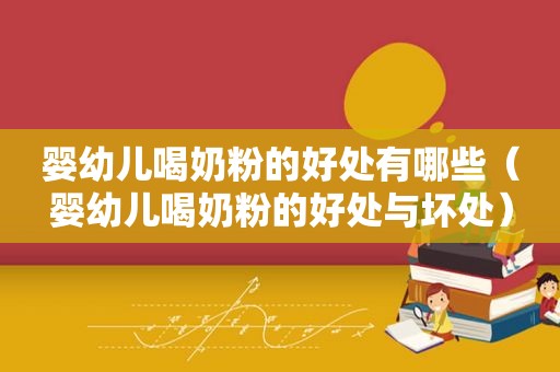 婴幼儿喝奶粉的好处有哪些（婴幼儿喝奶粉的好处与坏处）