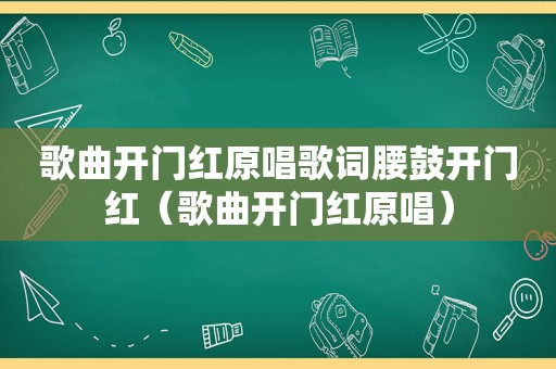 歌曲开门红原唱歌词腰鼓开门红（歌曲开门红原唱）