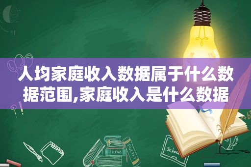 人均家庭收入数据属于什么数据范围,家庭收入是什么数据