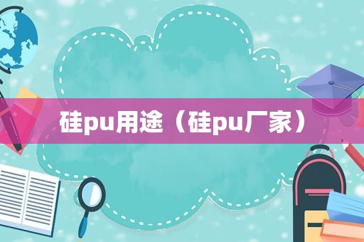 硅pu用途（硅pu厂家）