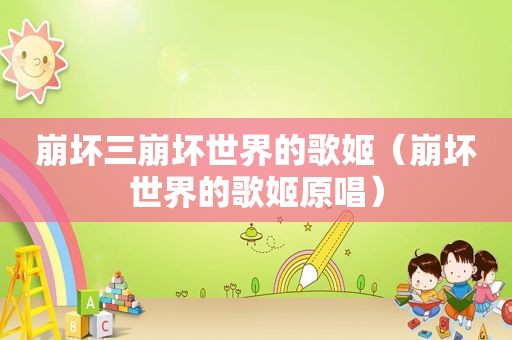 崩坏三崩坏世界的歌姬（崩坏世界的歌姬原唱）