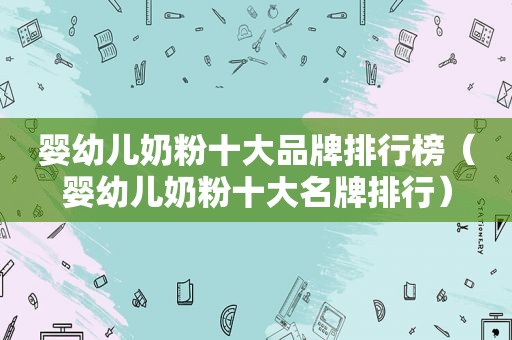 婴幼儿奶粉十大品牌排行榜（婴幼儿奶粉十大名牌排行）