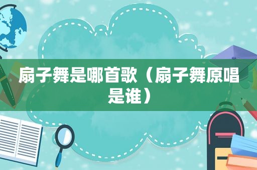 扇子舞是哪首歌（扇子舞原唱是谁）