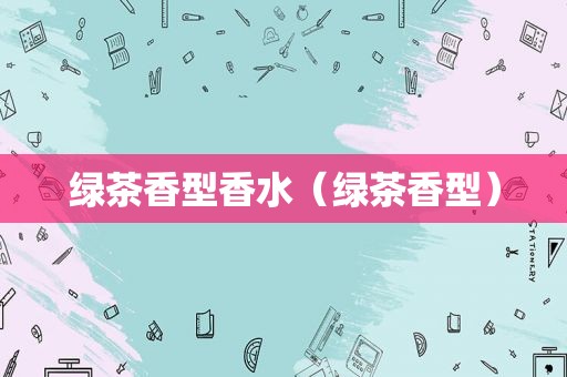 绿茶香型香水（绿茶香型）