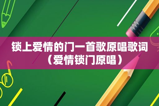 锁上爱情的门一首歌原唱歌词（爱情锁门原唱）