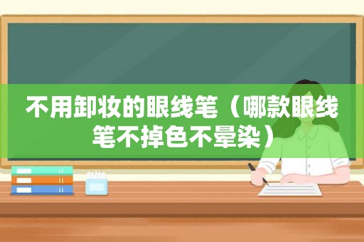 不用卸妆的眼线笔（哪款眼线笔不掉色不晕染）
