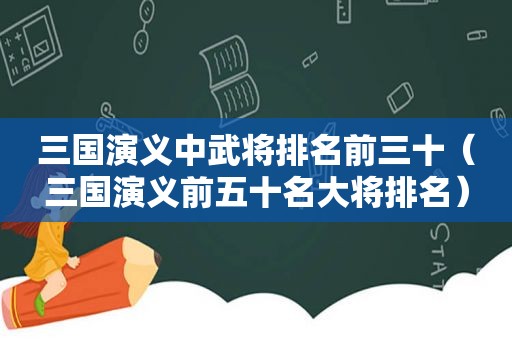 三国演义中武将排名前三十（三国演义前五十名大将排名）