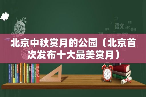 北京中秋赏月的公园（北京首次发布十大最美赏月）