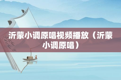 沂蒙小调原唱视频播放（沂蒙小调原唱）