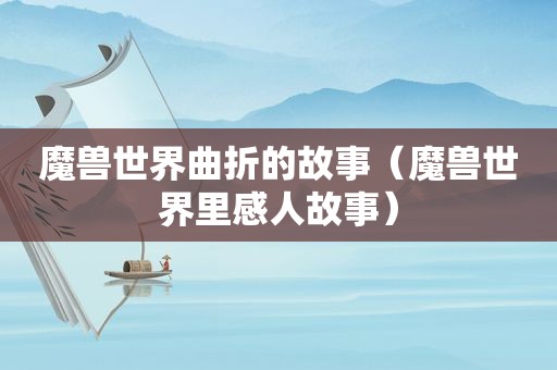 魔兽世界曲折的故事（魔兽世界里感人故事）