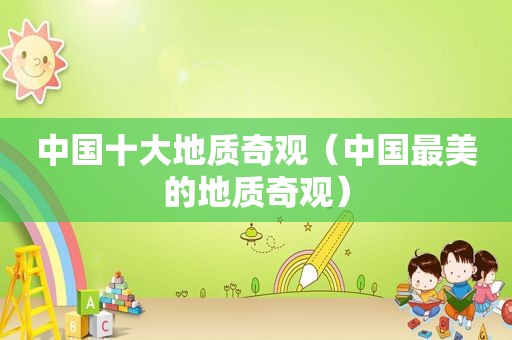 中国十大地质奇观（中国最美的地质奇观）