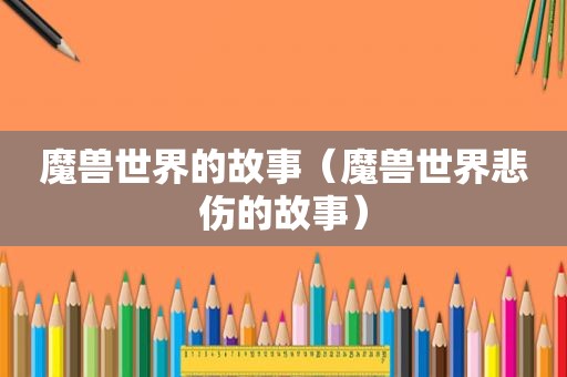 魔兽世界的故事（魔兽世界悲伤的故事）