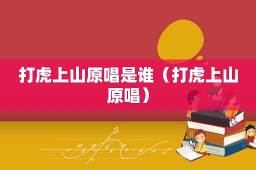 打虎上山原唱是谁（打虎上山原唱）