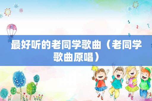 最好听的老同学歌曲（老同学歌曲原唱）