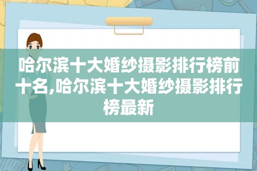 哈尔滨十大婚纱摄影排行榜前十名,哈尔滨十大婚纱摄影排行榜最新