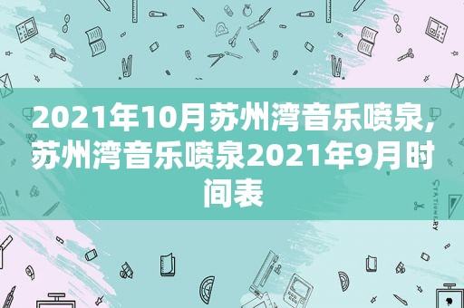 2021年10月苏州湾音乐喷泉,苏州湾音乐喷泉2021年9月时间表