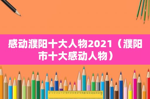 感动濮阳十大人物2021（濮阳市十大感动人物）