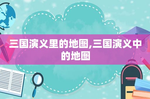 三国演义里的地图,三国演义中的地图