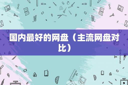 国内最好的网盘（主流网盘对比）