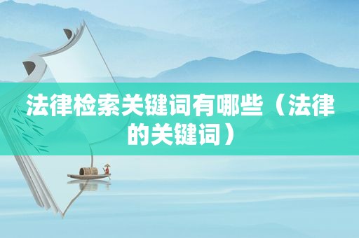法律检索关键词有哪些（法律的关键词）