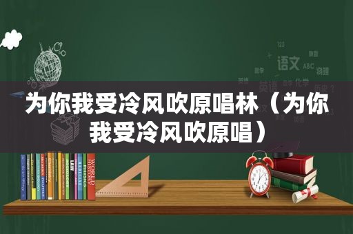 为你我受冷风吹原唱林（为你我受冷风吹原唱）