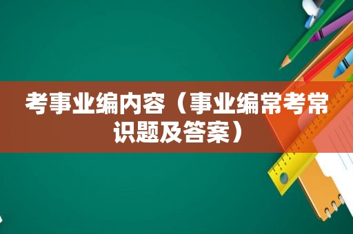 考事业编内容（事业编常考常识题及答案）