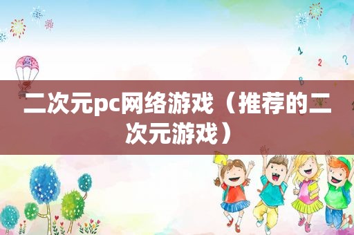 二次元pc网络游戏（推荐的二次元游戏）