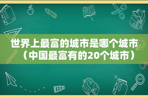 世界上最富的城市是哪个城市（中国最富有的20个城市）
