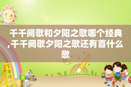 千千阙歌和夕阳之歌哪个经典,千千阙歌夕阳之歌还有首什么歌