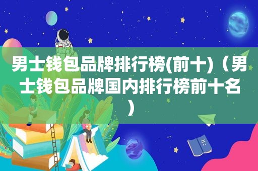 男士钱包品牌排行榜(前十)（男士钱包品牌国内排行榜前十名）
