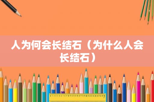 人为何会长结石（为什么人会长结石）