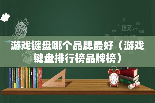 游戏键盘哪个品牌最好（游戏键盘排行榜品牌榜）