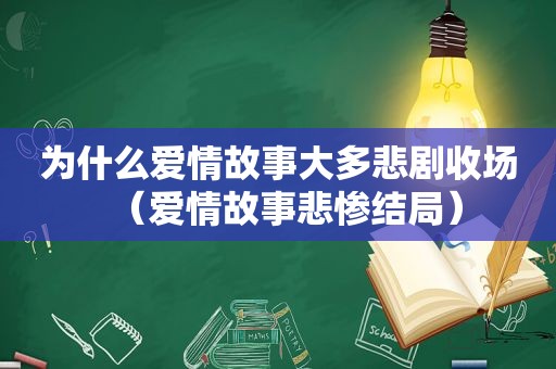 为什么爱情故事大多悲剧收场（爱情故事悲惨结局）