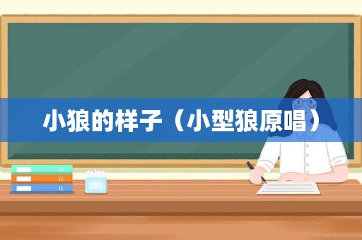 小狼的样子（小型狼原唱）