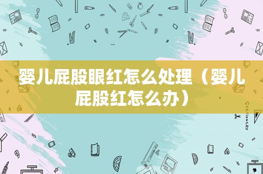 婴儿 *** 眼红怎么处理（婴儿 *** 红怎么办）
