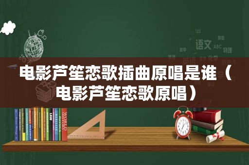 电影芦笙恋歌插曲原唱是谁（电影芦笙恋歌原唱）