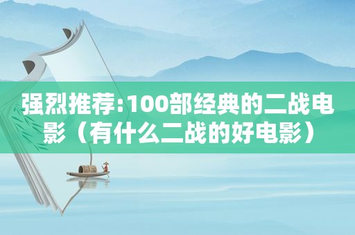 强烈推荐:100部经典的二战电影（有什么二战的好电影）
