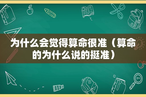 为什么会觉得算命很准（算命的为什么说的挺准）
