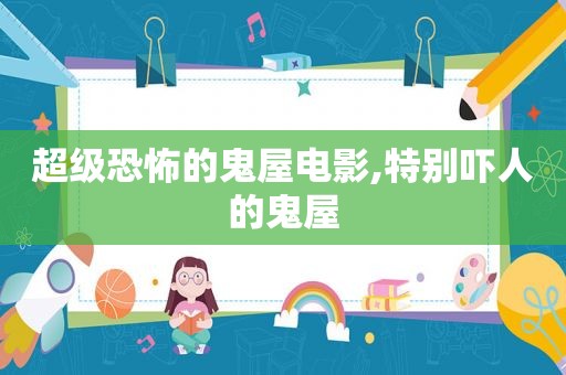 超级恐怖的鬼屋电影,特别吓人的鬼屋