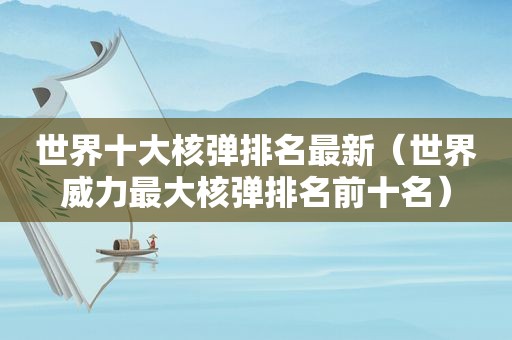 世界十大核弹排名最新（世界威力最大核弹排名前十名）