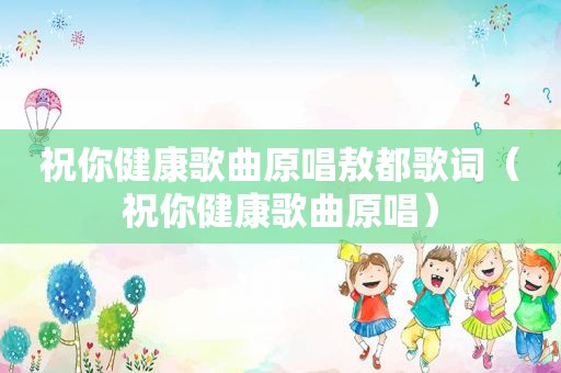 祝你健康歌曲原唱敖都歌词（祝你健康歌曲原唱）