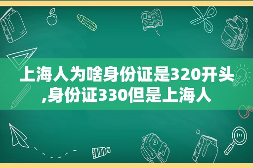 上海人为啥身份证是320开头,身份证330但是上海人