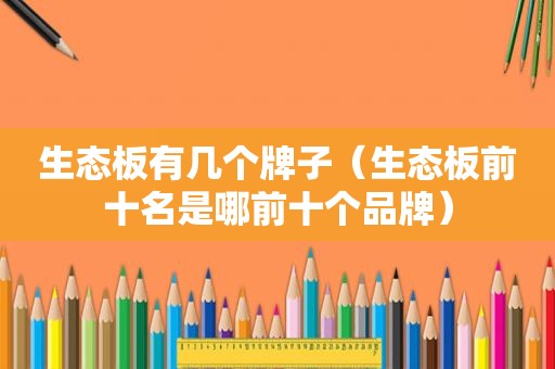 生态板有几个牌子（生态板前十名是哪前十个品牌）