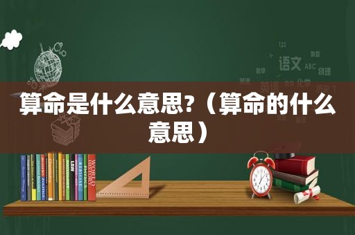 算命是什么意思?（算命的什么意思）