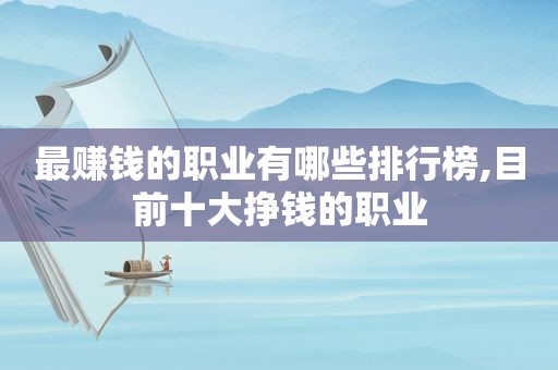 最赚钱的职业有哪些排行榜,目前十大挣钱的职业