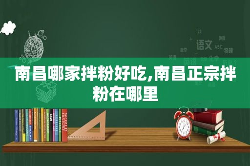 南昌哪家拌粉好吃,南昌正宗拌粉在哪里