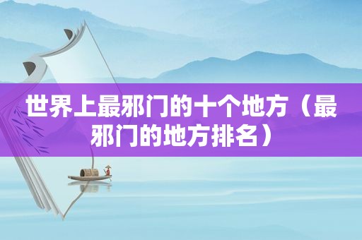 世界上最邪门的十个地方（最邪门的地方排名）