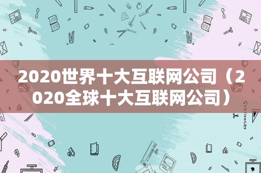 2020世界十大互联网公司（2020全球十大互联网公司）