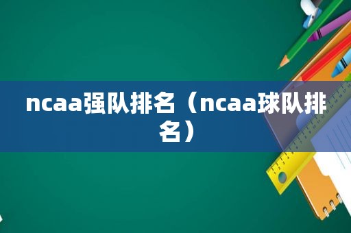 ncaa强队排名（ncaa球队排名）