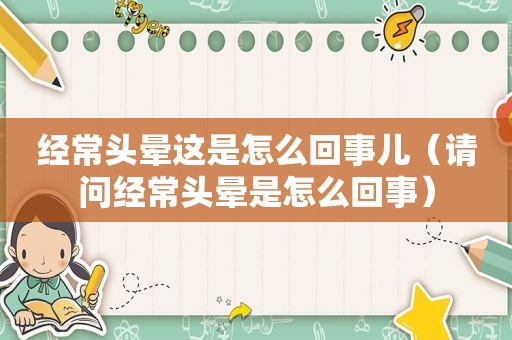 经常头晕这是怎么回事儿（请问经常头晕是怎么回事）